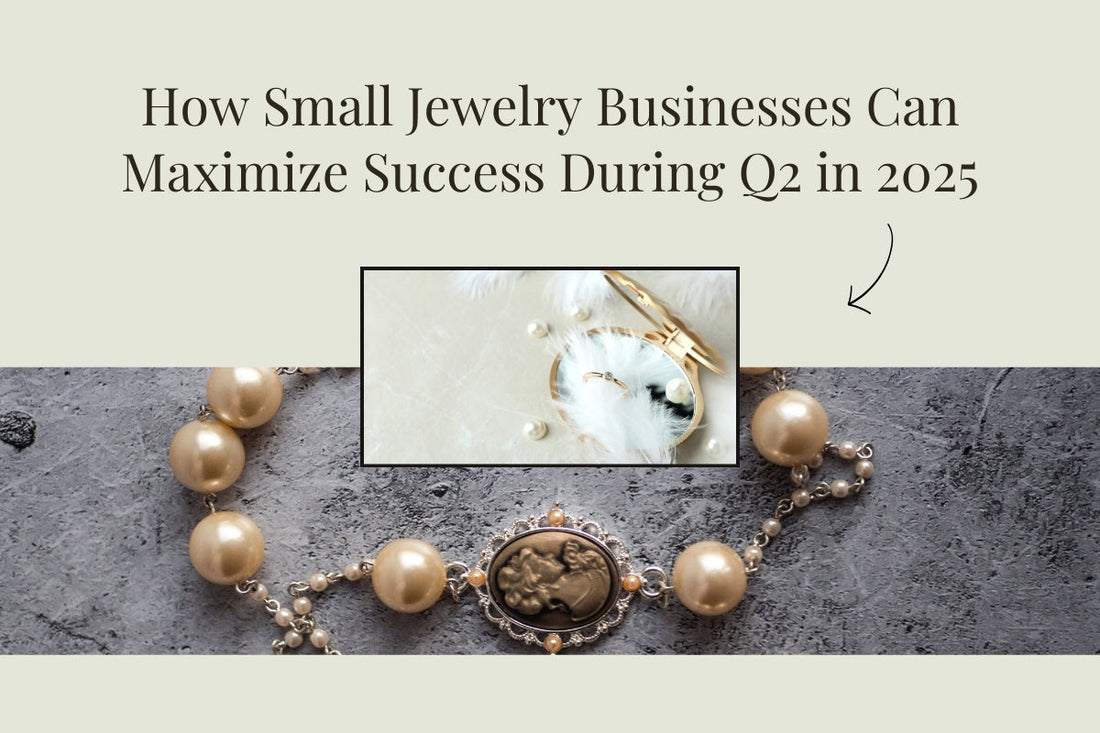 How Small Jewelry Businesses Can Maximize Success During Q2 in 2025